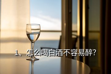 1、怎么喝白酒不容易醉？