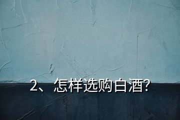 2、怎樣選購白酒？