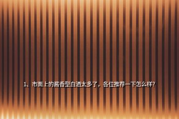 1、市面上的醬香型白酒太多了，各位推薦一下怎么樣？