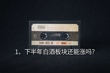 1、下半年白酒板塊還能漲嗎？