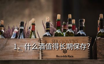 1、什么酒值得長(zhǎng)期保存？