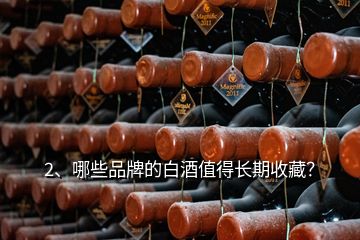 2、哪些品牌的白酒值得長(zhǎng)期收藏？