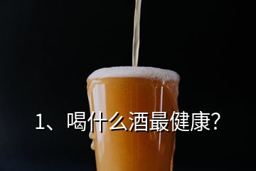 1、喝什么酒最健康？