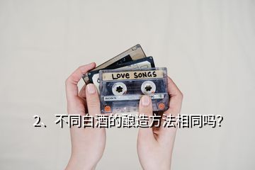 2、不同白酒的釀造方法相同嗎？