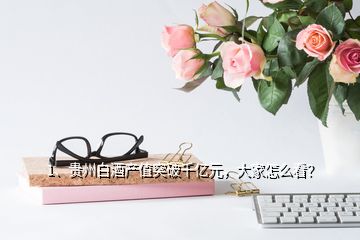 1、貴州白酒產(chǎn)值突破千億元，大家怎么看？