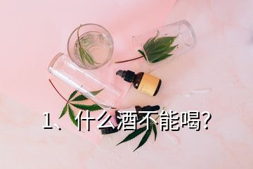 1、什么酒不能喝？