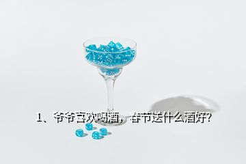 1、爺爺喜歡喝酒，春節(jié)送什么酒好？