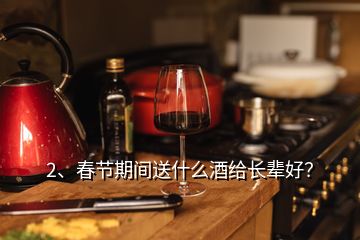2、春節(jié)期間送什么酒給長輩好？