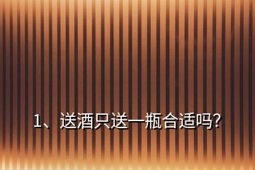 1、送酒只送一瓶合適嗎？