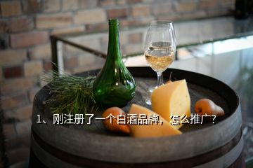 1、剛注冊了一個白酒品牌，怎么推廣？