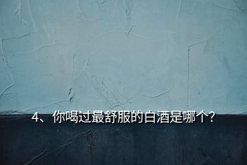 4、你喝過最舒服的白酒是哪個？