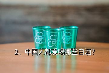 2、中國人都愛喝哪些白酒？