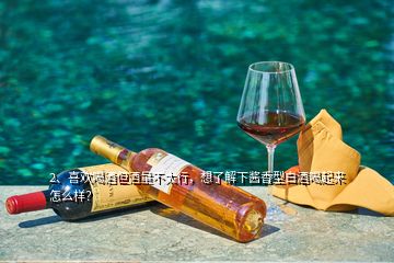 2、喜歡喝酒但酒量不太行，想了解下醬香型白酒喝起來(lái)怎么樣？