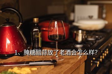 1、腌糖醋蒜放了老酒會怎么樣？