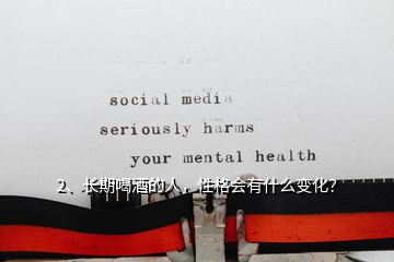 2、長期喝酒的人，性格會有什么變化？