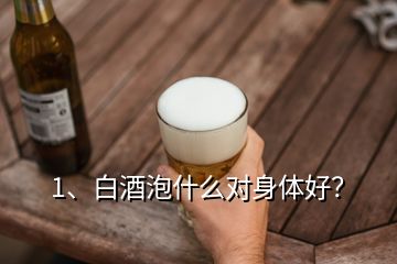 1、白酒泡什么對身體好？