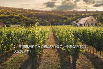 2、在喝白酒的時(shí)候，適合吃什么菜，不適合吃什么菜。大家怎么看？