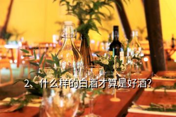 2、什么樣的白酒才算是好酒？