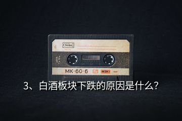 3、白酒板塊下跌的原因是什么？