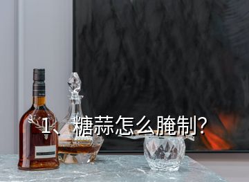 1、糖蒜怎么腌制？