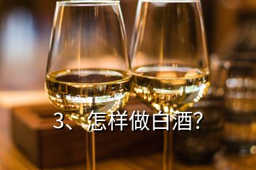 3、怎樣做白酒？