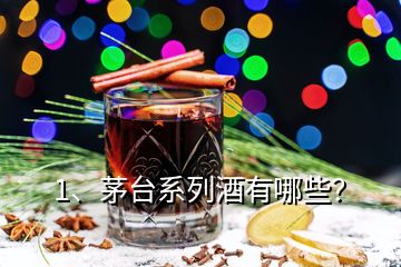 1、茅臺系列酒有哪些？