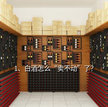 1、白酒怎么“賣不動(dòng)”了？