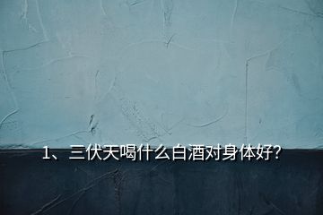 1、三伏天喝什么白酒對身體好？