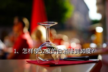 1、怎樣使52度的白酒降到30度？
