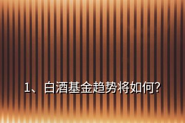1、白酒基金趨勢將如何？