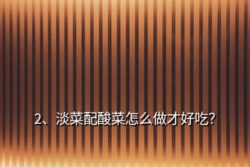 2、淡菜配酸菜怎么做才好吃？