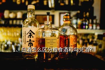 1、白酒怎么區(qū)分糧食酒和勾兌酒？