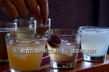 3、糧食白酒的標(biāo)志是什么，該如何鑒別？