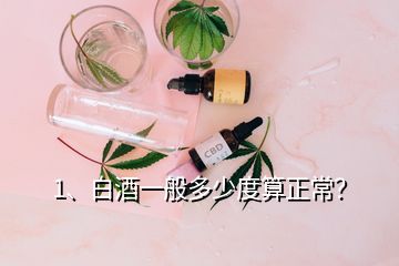 1、白酒一般多少度算正常？