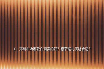 1、鄭州市場哪款白酒賣的好？春節(jié)送禮買啥合適？