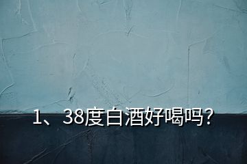 1、38度白酒好喝嗎？