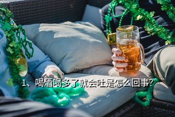 1、喝酒喝多了就會吐是怎么回事？