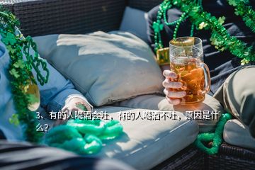3、有的人喝酒會吐，有的人喝酒不吐，原因是什么？