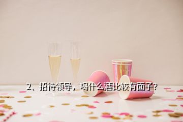 2、招待領(lǐng)導，喝什么酒比較有面子？