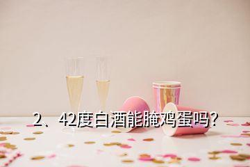 2、42度白酒能腌雞蛋嗎？
