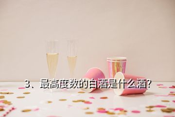 3、最高度數(shù)的白酒是什么酒？