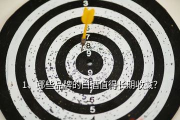 1、哪些品牌的白酒值得長(zhǎng)期收藏？