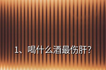 1、喝什么酒最傷肝？