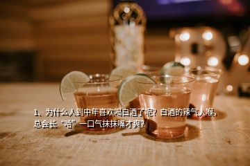 1、為什么人到中年喜歡喝白酒了呢？白酒的辣氣入喉，總會(huì)長(zhǎng)“哈”一口氣抹抹嘴才爽？