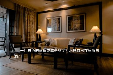 1、一斤白酒的釀造成本是多少？怎樣自己在家釀白酒？