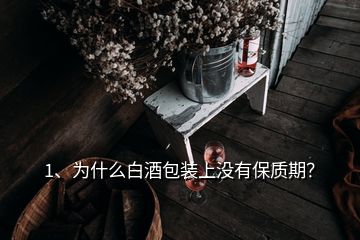 1、為什么白酒包裝上沒有保質期？