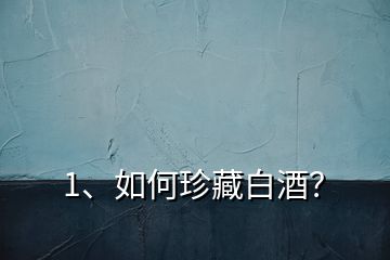 1、如何珍藏白酒？