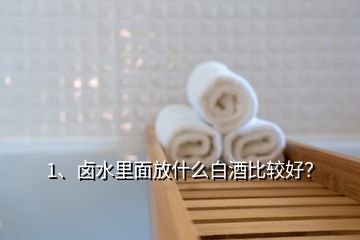 1、鹵水里面放什么白酒比較好？