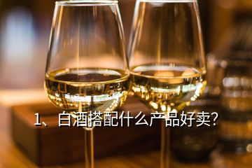 1、白酒搭配什么產(chǎn)品好賣？
