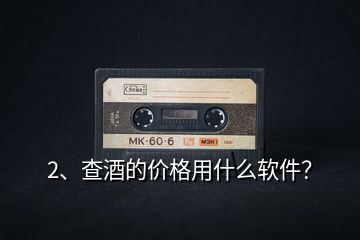 2、查酒的價格用什么軟件？